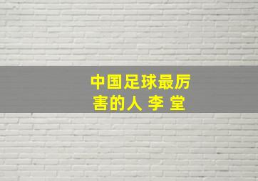 中国足球最厉害的人 李 堂